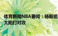 体育新闻NBA要闻：杨毅祖巴茨不打快船又变回小阵容将和太阳打对攻