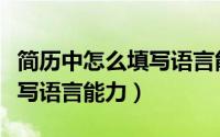 简历中怎么填写语言能力特长（简历中怎么填写语言能力）