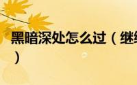 黑暗深处怎么过（继续深入黑暗任务如何完成）