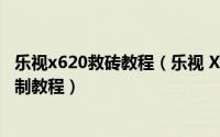 乐视x620救砖教程（乐视 X608 救砖教程 线刷教程 救砖 自制教程）