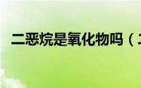 二恶烷是氧化物吗（二恶烷有什么作用呢）