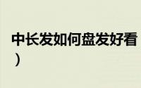 中长发如何盘发好看（中长发如何盘发髻好看）