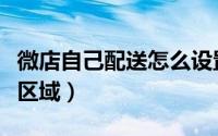 微店自己配送怎么设置（微店如何设置可配送区域）