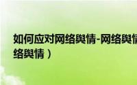如何应对网络舆情-网络舆情分析师手册（如何科学应对网络舆情）