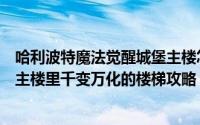 哈利波特魔法觉醒城堡主楼怎么进（哈利波特魔法觉醒城堡主楼里千变万化的楼梯攻略）