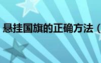 悬挂国旗的正确方法（悬挂国旗的注意事项）