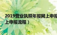 2019营业执照年报网上申报官网（2019年营业执照年报网上申报流程）