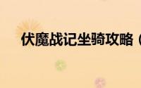 伏魔战记坐骑攻略（伏魔者2坐骑攻略）
