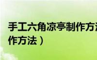 手工六角凉亭制作方法图解（手工六角凉亭制作方法）