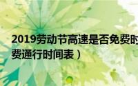 2019劳动节高速是否免费时间（2019年五一劳动节高速免费通行时间表）