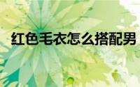 红色毛衣怎么搭配男（红色毛衣怎么搭配）
