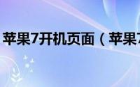 苹果7开机页面（苹果7开机后怎么打开主页）