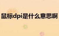 鼠标dpi是什么意思啊（鼠标dpi是什么意思）