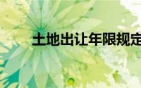 土地出让年限规定（土地出让年限）