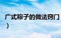 广式粽子的做法窍门（广式粽子的做法和包法）
