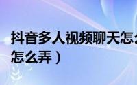 抖音多人视频聊天怎么开（抖音多人视频聊天怎么弄）