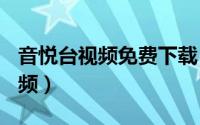 音悦台视频免费下载（如何下载音悦台MV视频）