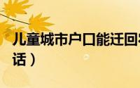 儿童城市户口能迁回农村吗（ETC售后客服电话）