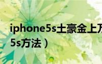 iphone5s土豪金上万（iphone5变身土豪金5s方法）