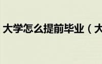 大学怎么提前毕业（大学如何才能提前毕业）