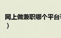 网上做兼职哪个平台可靠（网上做兼职靠谱吗）