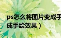 ps怎么将图片变成手绘图（PS怎么将图片变成手绘效果）