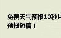 免费天气预报10秒片头视频素材（免费天气预报短信）