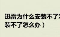 迅雷为什么安装不了怎么办（迅雷无法安装安装不了怎么办）