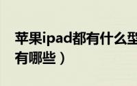 苹果ipad都有什么型号（苹果新款iPad机型有哪些）