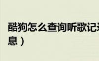 酷狗怎么查询听歌记录（酷狗怎么查询歌曲信息）