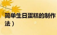 简单生日蛋糕的制作（简单生日蛋糕的制作方法）