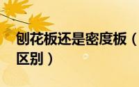 刨花板还是密度板（刨花板和 密度板有什么区别）