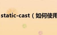 static-cast（如何使用static_cast类型转换）