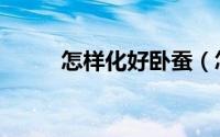 怎样化好卧蚕（怎样化好舞台妆）