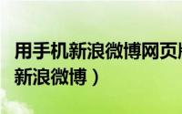 用手机新浪微博网页版入口（如何使用网页版新浪微博）