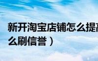 新开淘宝店铺怎么提高销量（新开淘宝店铺怎么刷信誉）