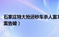 石家庄特大抢运钞车杀人案1997（石家庄特大抢运钞车杀人案告破）