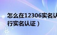 怎么在12306实名认证（铁路12306怎么进行实名认证）