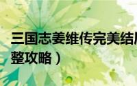 三国志姜维传完美结局剧情（三国志姜维传完整攻略）