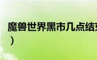 魔兽世界黑市几点结束（魔兽世界黑市在哪里）