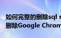 如何完整的删除sql sever2017（如何完整的删除Google Chrome）