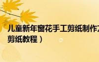 儿童新年窗花手工剪纸制作方法（儿童手工剪纸零基础窗花剪纸教程）