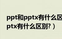 ppt和pptx有什么区别怎么改格式（ppt和pptx有什么区别?）