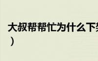 大叔帮帮忙为什么下架了（大叔帮帮忙怎么玩）