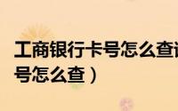 工商银行卡号怎么查询快捷方式（工商银行卡号怎么查）