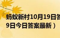 蚂蚁新村10月19日答案最新（蚂蚁新村6月19日今日答案最新）