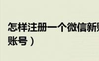 怎样注册一个微信新账号（怎样注册一个微信账号）