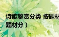诗歌鉴赏分类 按题材分为（诗歌鉴赏分类 按题材分）