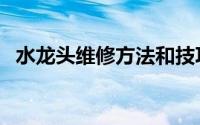 水龙头维修方法和技巧（水龙头维修步骤）