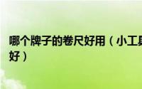 哪个牌子的卷尺好用（小工具有大学问 告诉你卷尺什么牌子好）